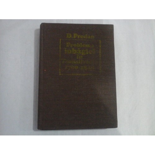 PROBLEMA IOBAGIEI IN TRANSILVANIA 1700-1848 - D. PRODAN PROBLEMA IOBAGIEI IN TRANSILVANIA 1700-1848 - D. PRODAN